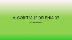 ALGORITMUS DELENIA 03 Andrea Repkov Dnes budeme pokraova