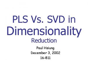 PLS Vs SVD in Dimensionality Reduction Paul Hsiung