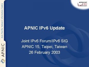 APNIC IPv 6 Update Joint IPv 6 ForumIPv