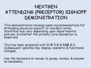 NEXTGEN ATTENDING PRECEPTOR SIGNOFF DEMONSTRATION This demonstration reviews