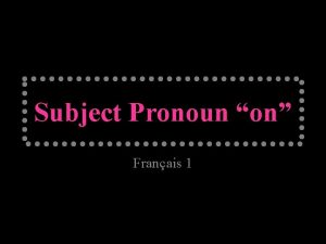 Subject Pronoun on Franais 1 Subject Pronouns Subject