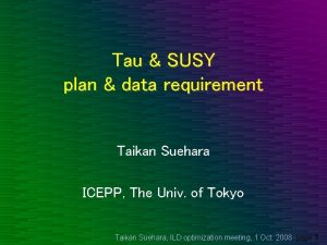 Tau SUSY plan data requirement Taikan Suehara ICEPP