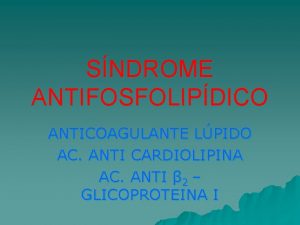 SNDROME ANTIFOSFOLIPDICO ANTICOAGULANTE LPIDO AC ANTI CARDIOLIPINA AC