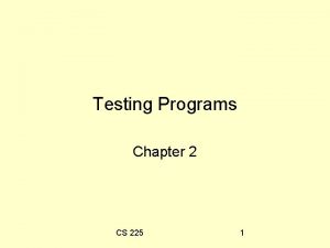 Testing Programs Chapter 2 CS 225 1 Testing