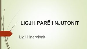 LIGJI I PAR I NJUTONIT Ligji i inercionit