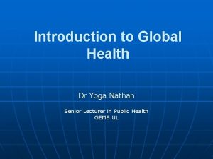 Introduction to Global Health Dr Yoga Nathan Senior