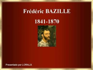 Frdric BAZILLE 1841 1870 Presentado por LORALIX Jean