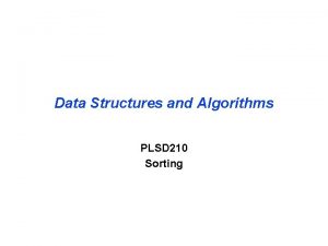 Data Structures and Algorithms PLSD 210 Sorting Sorting