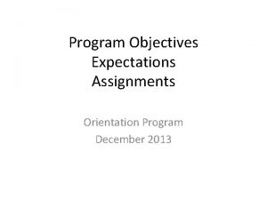 Program Objectives Expectations Assignments Orientation Program December 2013