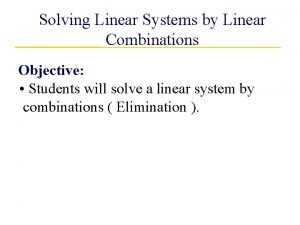 Solving Linear Systems by Linear Combinations Objective Students