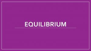 EQUILIBRIUM Equilibrium Occurs when in a reaction the