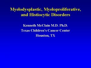 Myelodysplastic Myeloproliferative and Histiocytic Disorders Kenneth Mc Clain