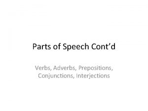 Parts of Speech Contd Verbs Adverbs Prepositions Conjunctions
