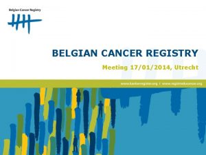 BELGIAN CANCER REGISTRY Meeting 17012014 Utrecht Summary Belgium