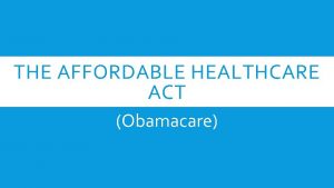 THE AFFORDABLE HEALTHCARE ACT Obamacare WHAT AND WHEN