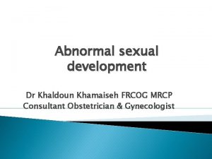 Abnormal sexual development Dr Khaldoun Khamaiseh FRCOG MRCP