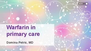 Warfarin in primary care Domina Petric MD Indications