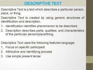 DESCRIPTIVE TEXT Descriptive Text is a text which