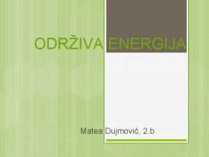 ODRIVA ENERGIJA Matea Dujmovi 2 b TO JE