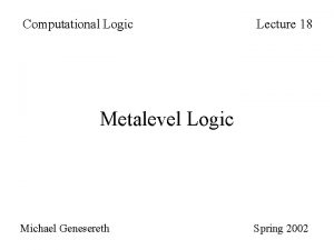 Computational Logic Lecture 18 Metalevel Logic Michael Genesereth