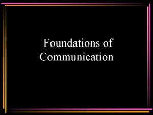 Foundations of Communication Foundations of Communication Communication is