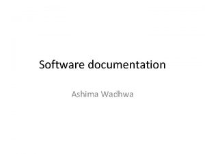Software documentation Ashima Wadhwa Software documentation Documentation is Software documentation Ashima Wadhwa Software documentation Documentation is
