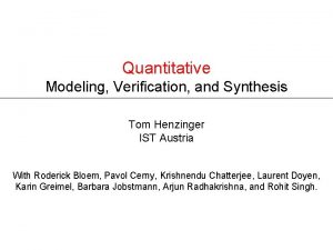 Quantitative Modeling Verification and Synthesis Tom Henzinger IST