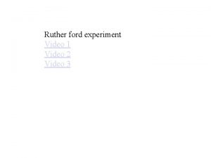 Ruther ford experiment Video 1 Video 2 Video