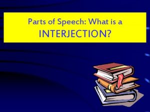 Parts of Speech What is a INTERJECTION So