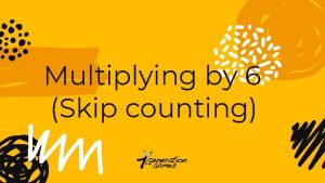 Multiplying by 6 Skip counting Skip count by