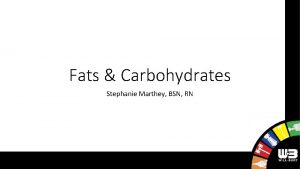 Fats Carbohydrates Stephanie Marthey BSN RN Fats What