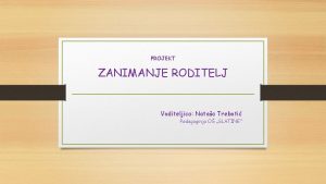 PROJEKT ZANIMANJE RODITELJ Voditeljica Nataa Treboti Pedagoginja O