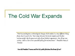 The Cold War Expands War has undergone a