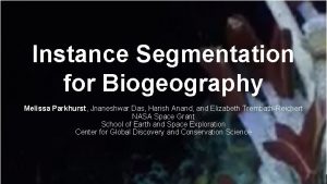 Instance Segmentation for Biogeography Melissa Parkhurst Jnaneshwar Das