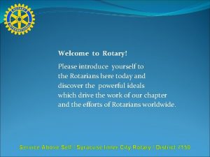 Welcome to Rotary Please introduce yourself to the