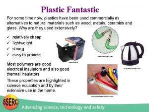 Plastic Fantastic For some time now plastics have