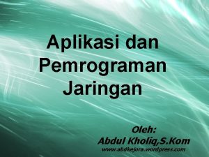 Aplikasi dan Pemrograman Jaringan Oleh Abdul Kholiq S