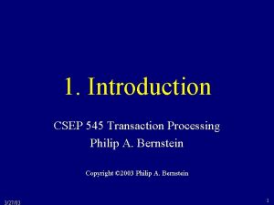 1 Introduction CSEP 545 Transaction Processing Philip A