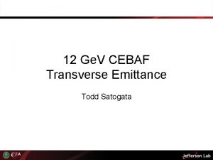 12 Ge V CEBAF Transverse Emittance Todd Satogata