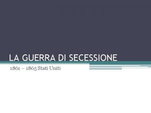 LA GUERRA DI SECESSIONE 1861 1865 Stati Uniti