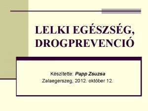 LELKI EGSZSG DROGPREVENCI Ksztette Papp Zsuzsa Zalaegerszeg 2012