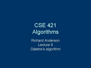 CSE 421 Algorithms Richard Anderson Lecture 9 Dijkstras