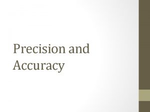 Precision and Accuracy Precision The degree of exactness Precision and Accuracy Precision The degree of exactness