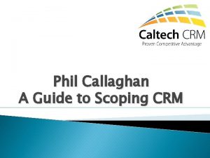 Phil Callaghan A Guide to Scoping CRM Scoping