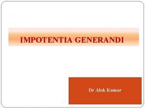 IMPOTENTIA GENERANDI Dr Alok Kumar Introduction Inability or