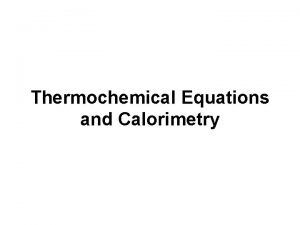 Thermochemical Equations and Calorimetry Thermochemical Equations The total