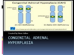 Created by Nene Jallow CONGENITAL ADRENAL HYPERPLASIA What