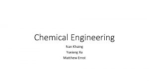 Chemical Engineering Nan Khaing Yuxiang Xu Matthew Ernst