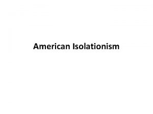 American Isolationism Americans didnt want foreign wars Isolationism