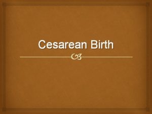Cesarean Birth Not all births progress through the